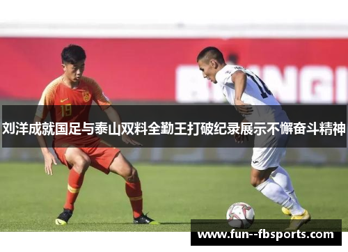 刘洋成就国足与泰山双料全勤王打破纪录展示不懈奋斗精神