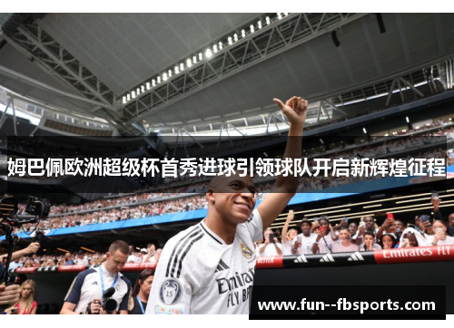 姆巴佩欧洲超级杯首秀进球引领球队开启新辉煌征程