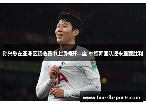 孙兴慜在亚洲区预选赛中上演梅开二度 率领韩国队迎来重要胜利